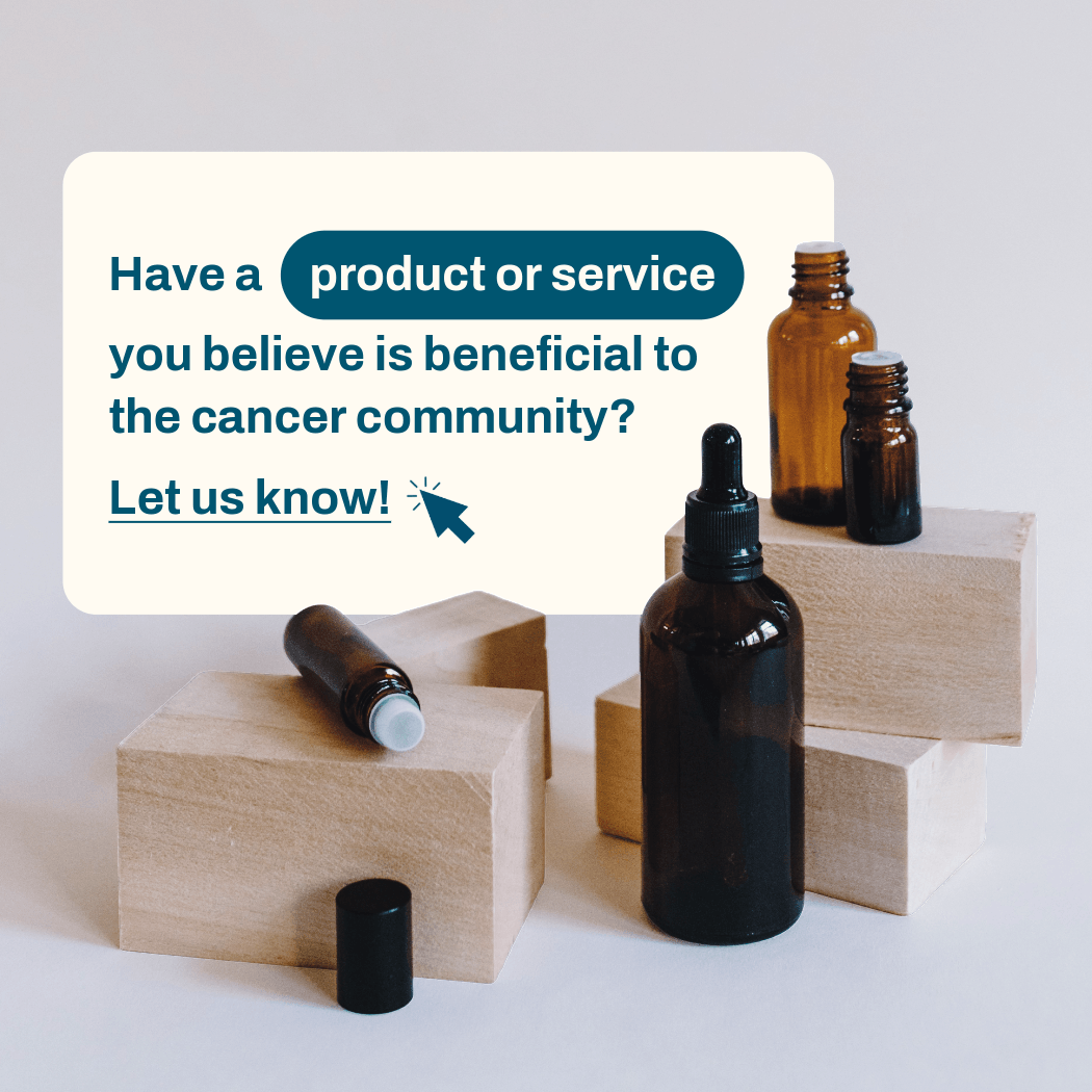 Have a product or service you believe is beneficial to the cancer community? Let us know!